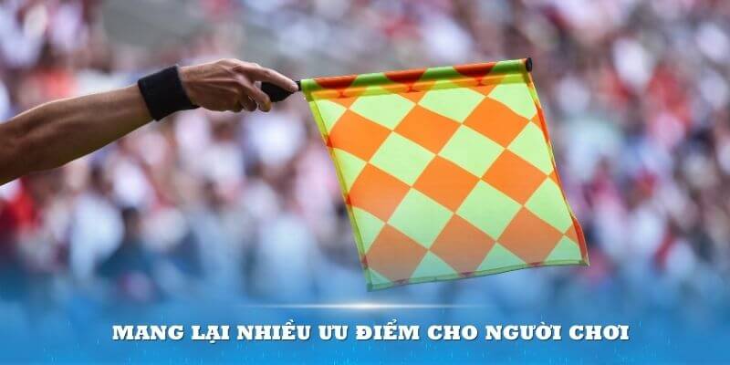 Loại hình kèo này mang lại nhiều ưu điểm cho người chơi